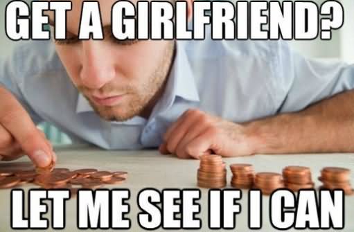Get A Girlfriend Let Me See If I Can Funny Money Meme