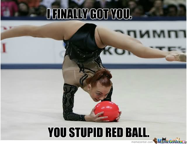 I Finally Got You Stupid Red Ball Funny Gymnastic Image