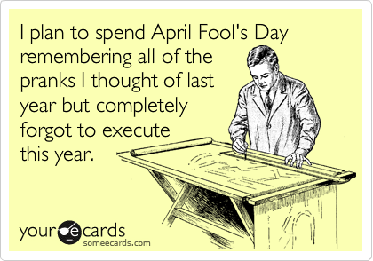 I Plan To Spend April Fool's Day Remembering All Of The Pranks