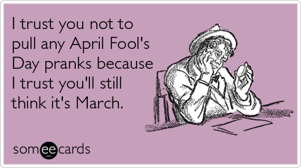 I Trust You Not To Pull Any April Fool's Day Prank