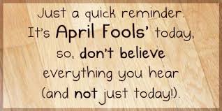 Just A Quick Reminder It's April Fool's Today