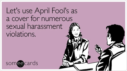 Let's Use April Fool's As A Cover For Numerous Sexual Harassment Violations