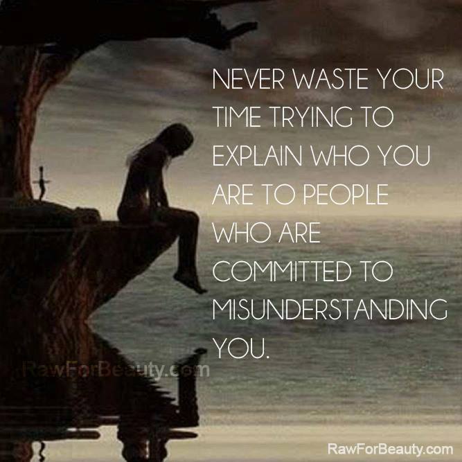 Never waste your time trying to explain who you are to people who are committed to misunderstanding you.  2