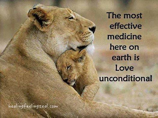 The most effective medicine here on earth is love unconditional.