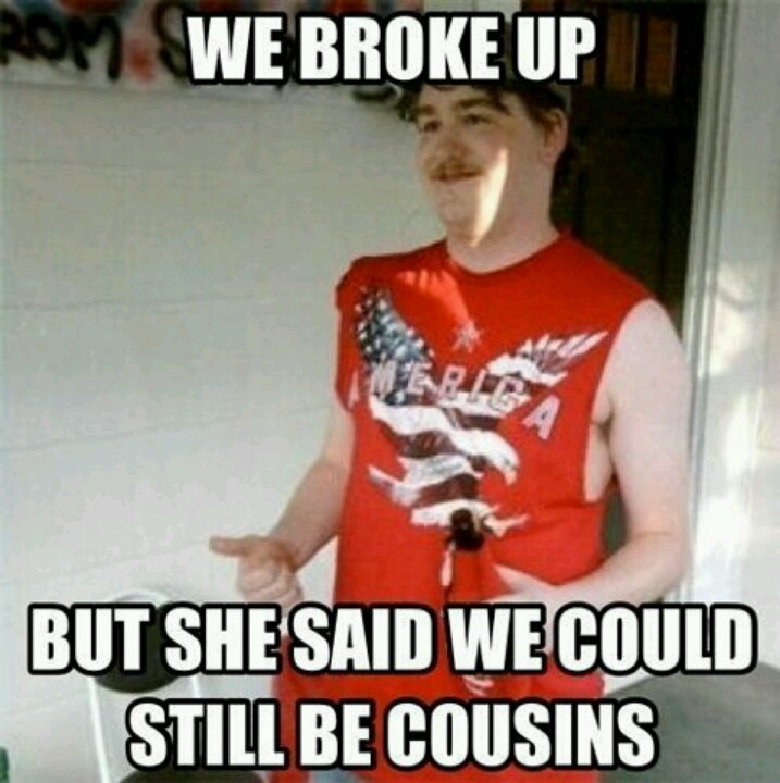 We Broke Up But She Said We Could Still Be Cousins Funny Redneck Image