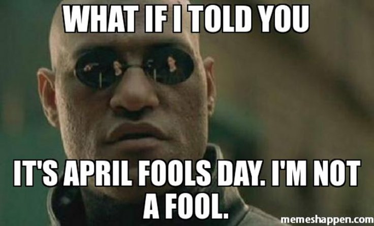 What If I Told You It’s April Fools Day I’m Not A Fool