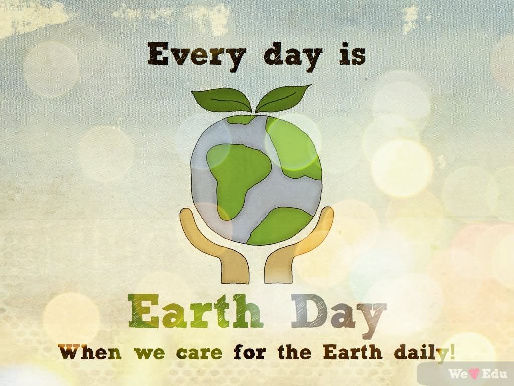 Every Day Is Earth Day When We Care For The Earth Daily
