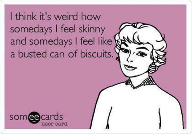 I Feel Skinny And Somedays I Feel Like A Busted Can Of Biscuits Funny Picture