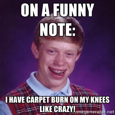 I Have Carpet Burn On My Knees Like Crazy Funny Picture