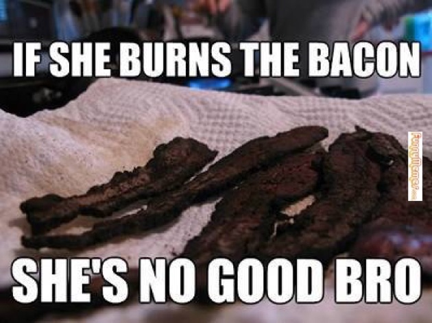 If She Burns The Bacon Sh's No Good Bro Funny Image