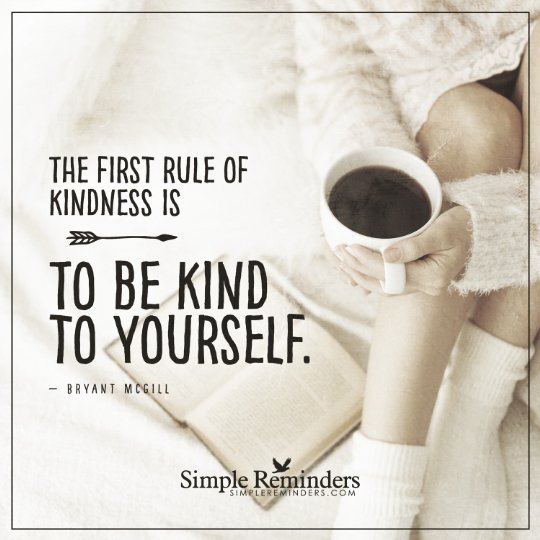 The first rule of kindness is to be kind to yourself.
