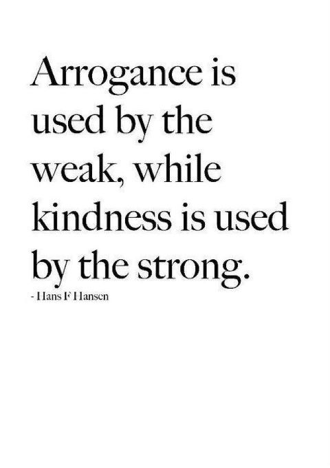 Arrogance is used by the weak, while kindness is used by the strong   Hans F Hansen