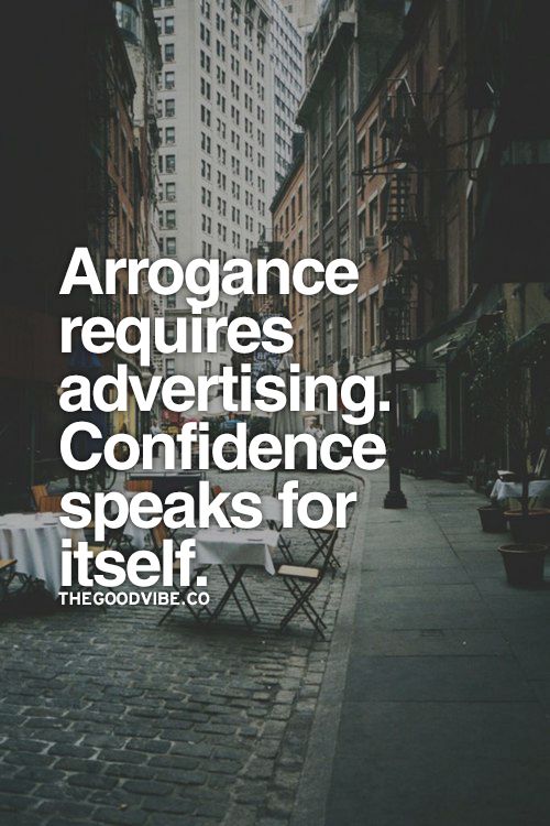 Arrogance requires advertising. Confidence speaks for itself. 2