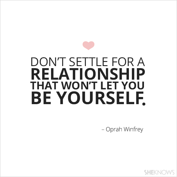 Don't settle for a relationship that won't let you be yourself.  -- Oprah Winfrey