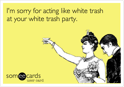 I Am Sorry For Acting Like White Trash At Your White Trash Party Card Image