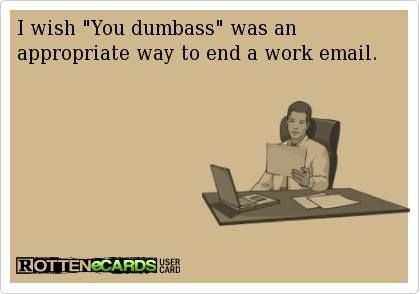 I Wish You Dumbass Was An Appropriate Way To End A Work Gmail Funny Image