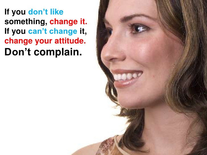 If you don’t like something, change it.If you can’t change it,change your attitude.Don’t complain.
