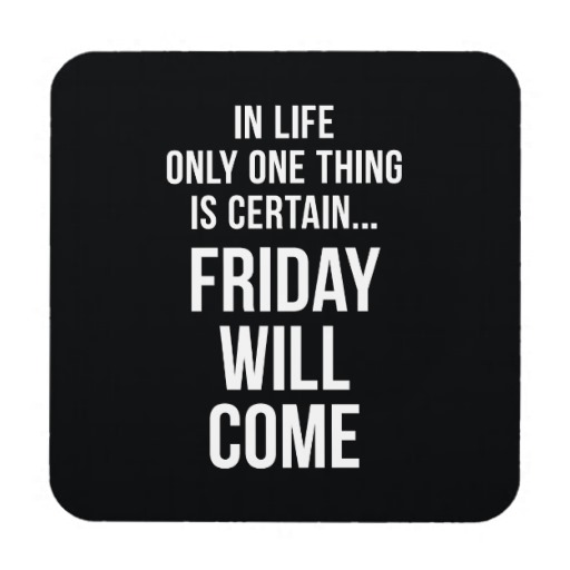 In Life Only One Thing Is Certain Friday Will Come Funny Image