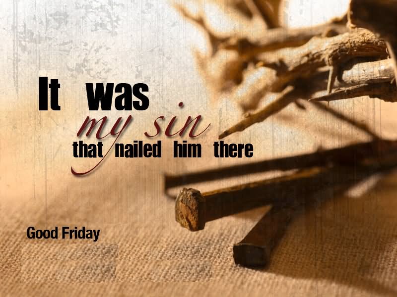 It Was My Sin That Nailed Him There Good Friday