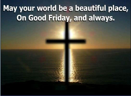 May Your World Be A Beautiful Place, On Good Friday And Always