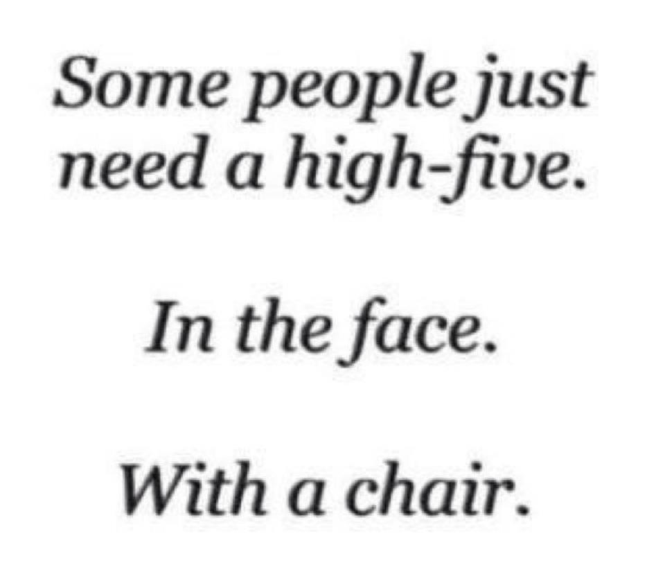 Some People Just Need A High Five In The Face With A Chair Funny Image
