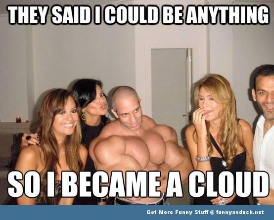 They Said I Could Be Anything So I Became A Cloud Funny Wtf Muscles Meme