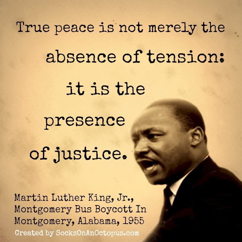 True peace is not merely the absence of tension it is the presence of justice.