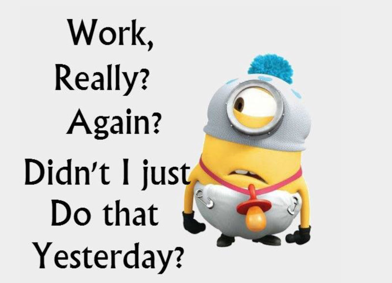 Work Really Again Didn't I Just Do That Yesterday Funny Minions Image
