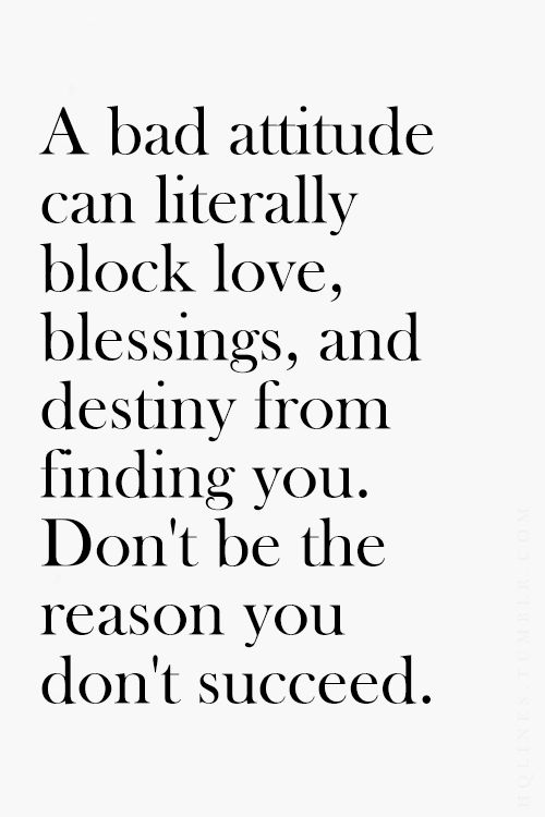 A bad attitude can literally block love, blessings, and destiny from finding you.. Don’t be the reason you don’t succeed.