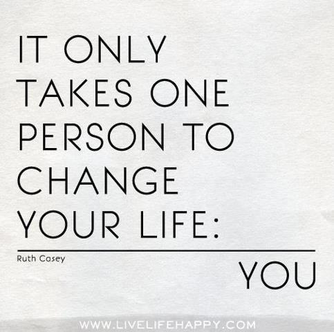 It takes one person to change your life - You   --  Ruth Casey