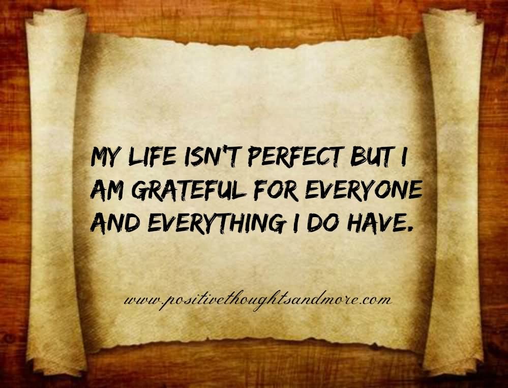 My life isn’t perfect but I am grateful for everyone and everything i do have.