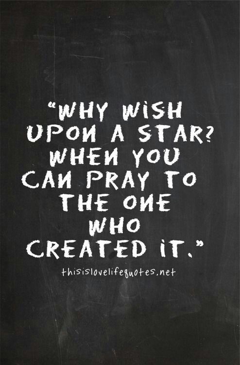 Why wish upon a star? when you can pray to the one who created it.