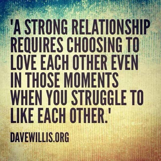 A strong relationship requires choosing to love each other even in those moments when you struggle to like each other.