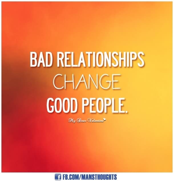 Bad relationships change good people.