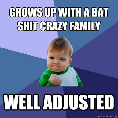 Grows Up With A Bat Shit Crazy Family Funny Image