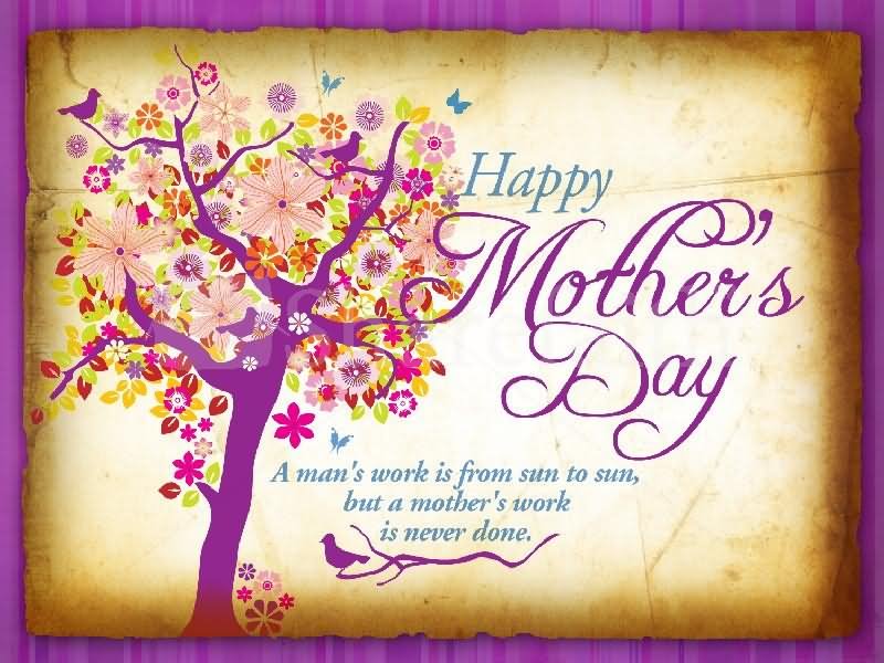 Happy Mother’s Day A Man’s Work Is From Sun To Sun But A Mother’s Work Is Never Done