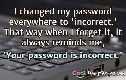 I Changed My Password Everywhere To Incorrect Funny Hilarious Saying Picture