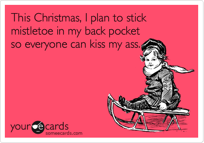 I Plan To Stick Mistletoe In My Back Pocket Everyone Can Kiss My Ass Funny Picture