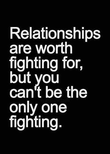 Relationships are worth fighting for. but you can't be the only fighting.