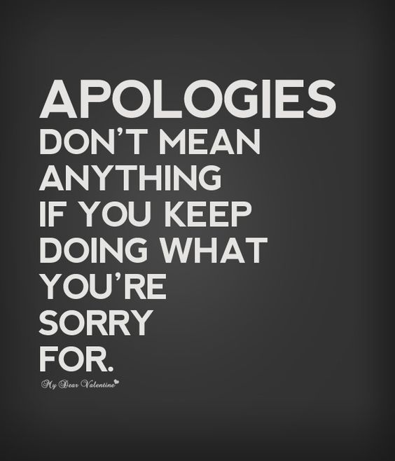 Apologies don’t mean anything if you keep doing what you’re sorry for.