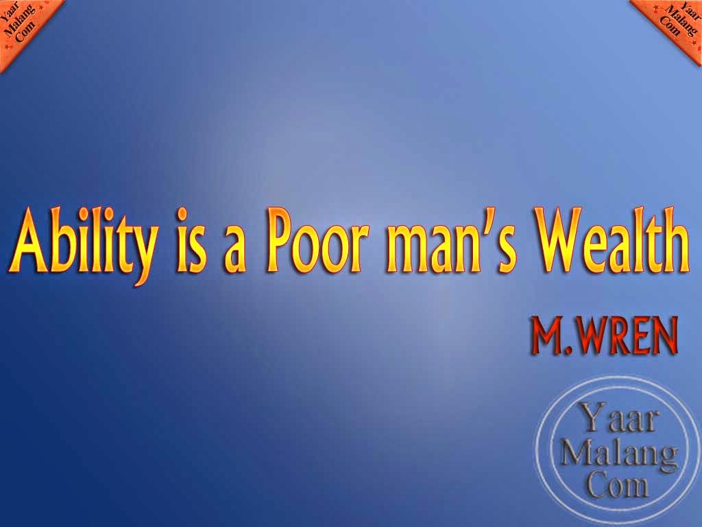 Ability is a poor man’s wealth.