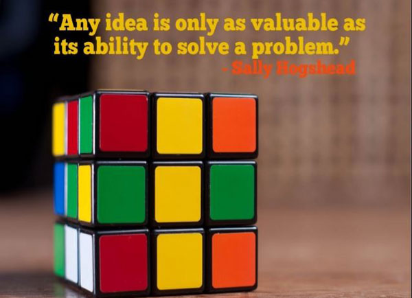 Any Ideas Is Only As Valuable As Its Ability To Solve A Problem  - Sally Hogshead