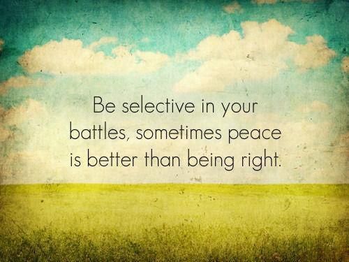 Be selective in your battles, sometimes peace is better than being right.