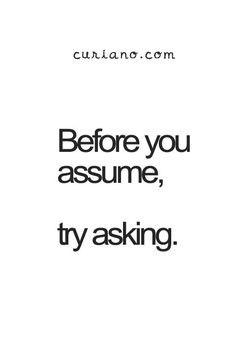 Before you assume, try asking.