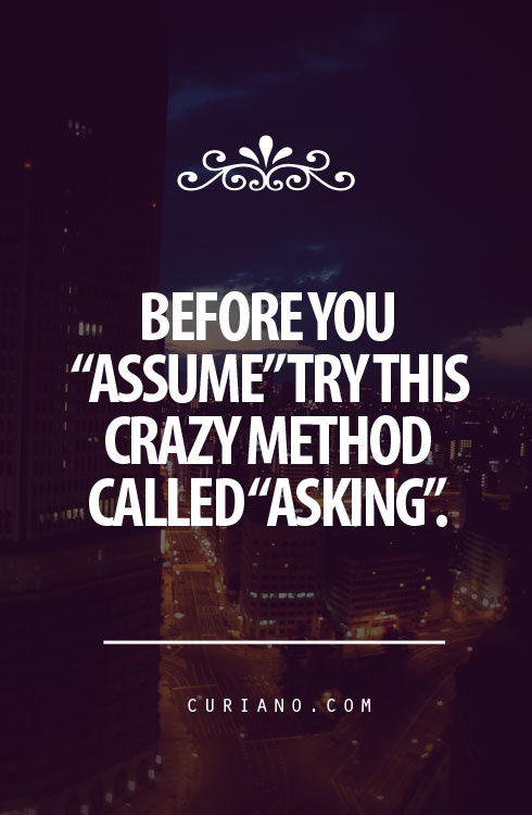Before you 'assume', try this crazy method called 'asking'.