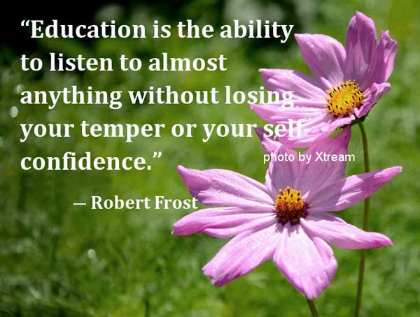 Education is the ability to listen to almost anything without losing your temper or your self confidence.