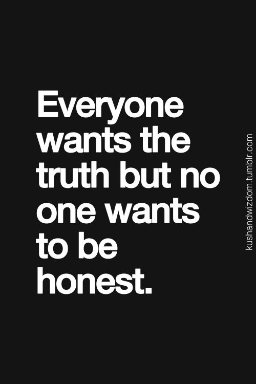 Everyone wants the truth but no one wants to be honest.
