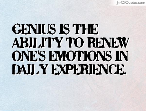 Genius Is The Ability To Renew One’s Emotions In Daily Experience.