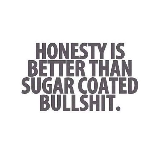 Honesty is better than sugar coated bullshit.