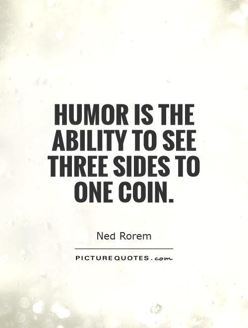 Humor Is The Ability To See Three Sides To One Coin -  Ned Rorem